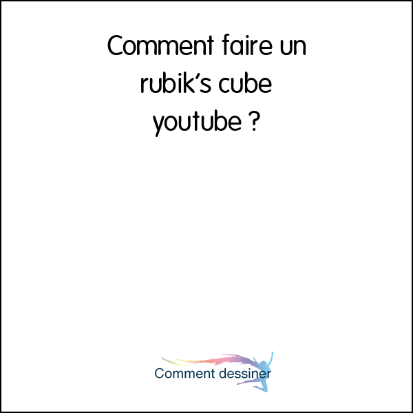 Comment faire un rubik’s cube youtube